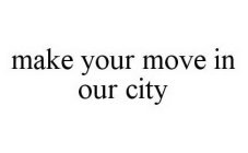MAKE YOUR MOVE IN OUR CITY