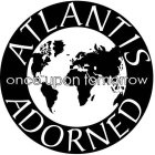 ATLANTIS ADORNED ONCE UPON TOMORROW