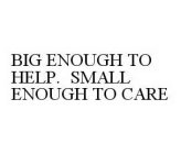 BIG ENOUGH TO HELP.  SMALL ENOUGH TO CARE