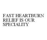FAST HEARTBURN RELIEF IS OUR SPECIALITY