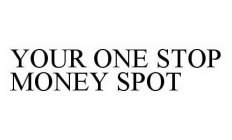 YOUR ONE STOP MONEY SPOT