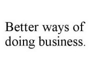 BETTER WAYS OF DOING BUSINESS.