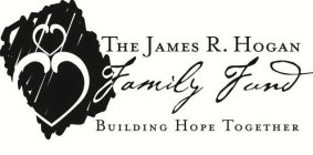 THE JAMES R. HOGAN FAMILY FUND BUILDING HOPE TOGETHER