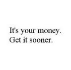 IT'S YOUR MONEY. GET IT SOONER.