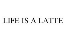 LIFE IS A LATTE