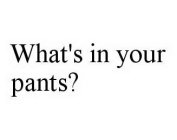 WHAT'S IN YOUR PANTS?