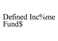DEFINED INC%ME FUND$