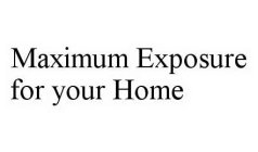MAXIMUM EXPOSURE FOR YOUR HOME