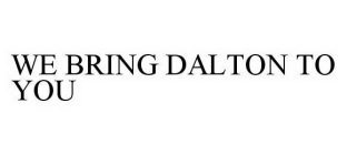 WE BRING DALTON TO YOU