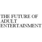 THE FUTURE OF ADULT ENTERTAINMENT