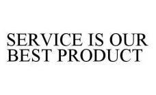 SERVICE IS OUR BEST PRODUCT