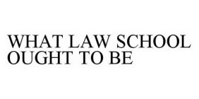 WHAT LAW SCHOOL OUGHT TO BE