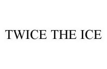 TWICE THE ICE