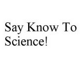 SAY KNOW TO SCIENCE!