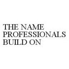 THE NAME PROFESSIONALS BUILD ON