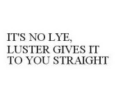 IT'S NO LYE, LUSTER GIVES IT TO YOU STRAIGHT