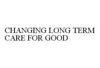 CHANGING LONG TERM CARE FOR GOOD