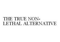 THE TRUE NON-LETHAL ALTERNATIVE