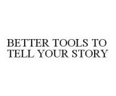 BETTER TOOLS TO TELL YOUR STORY