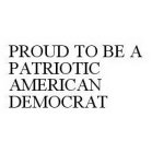 PROUD TO BE A PATRIOTIC AMERICAN DEMOCRAT