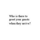 WHO IS THERE TO GREET YOUR GUESTS WHEN THEY ARRIVE?