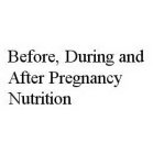 BEFORE, DURING AND AFTER PREGNANCY NUTRITION