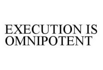 EXECUTION IS OMNIPOTENT