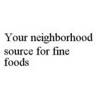 YOUR NEIGHBORHOOD SOURCE FOR FINE FOODS