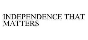 INDEPENDENCE THAT MATTERS