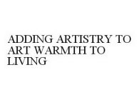 ADDING ARTISTRY TO ART WARMTH TO LIVING
