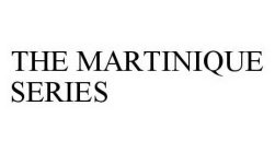 THE MARTINIQUE SERIES