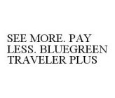 SEE MORE. PAY LESS. BLUEGREEN TRAVELER PLUS