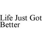 LIFE JUST GOT BETTER