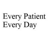 EVERY PATIENT EVERY DAY