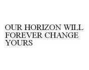 OUR HORIZON WILL FOREVER CHANGE YOURS