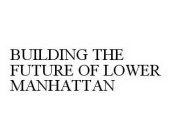 BUILDING THE FUTURE OF LOWER MANHATTAN
