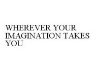 WHEREVER YOUR IMAGINATION TAKES YOU