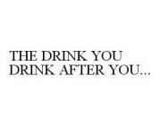 THE DRINK YOU DRINK AFTER YOU...