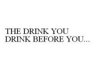 THE DRINK YOU DRINK BEFORE YOU...