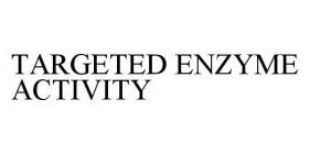 TARGETED ENZYME ACTIVITY