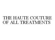 THE HAUTE COUTURE OF ALL TREATMENTS