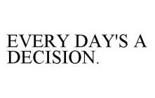 EVERY DAY'S A DECISION.