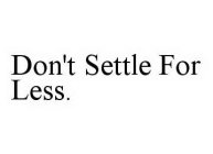 DON'T SETTLE FOR LESS.