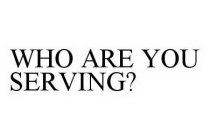 WHO ARE YOU SERVING?