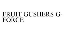 FRUIT GUSHERS G-FORCE