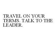 TRAVEL ON YOUR TERMS. TALK TO THE LEADER.