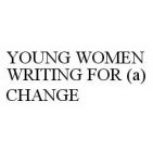 YOUNG WOMEN WRITING FOR (A) CHANGE