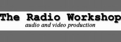 THE RADIO WORKSHOP AUDIO AND VIDEO PRODUCTION