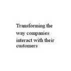 TRANSFORMING THE WAY COMPANIES INTERACT WITH THEIR CUSTOMERS