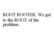 ROOT ROOTER. WE GET TO THE ROOT OF THE PROBLEM.